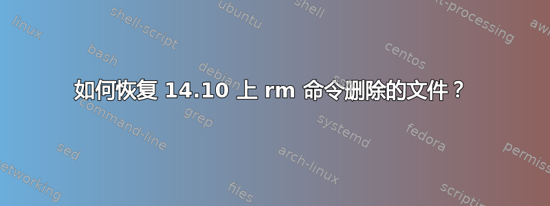 如何恢复 14.10 上 rm 命令删除的文件？