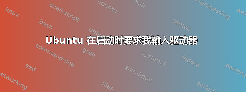 Ubuntu 在启动时要求我输入驱动器