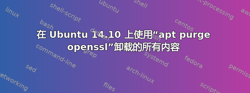 在 Ubuntu 14.10 上使用“apt purge openssl”卸载的所有内容