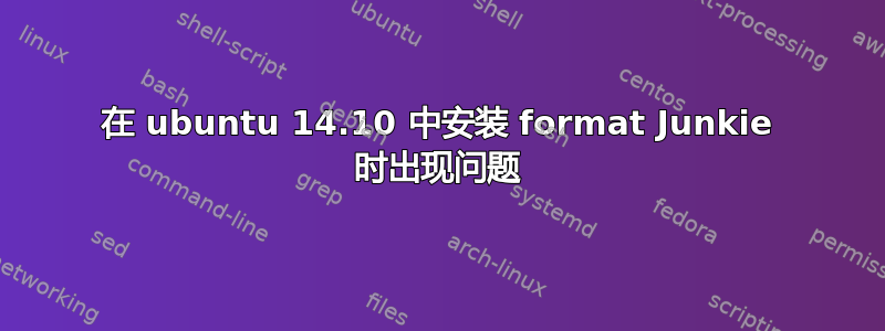 在 ubuntu 14.10 中安装 format Junkie 时出现问题