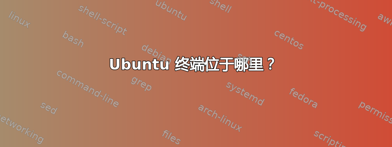 Ubuntu 终端位于哪里？