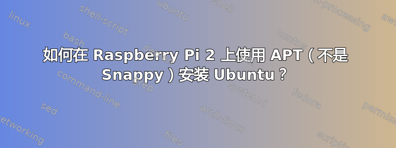 如何在 Raspberry Pi 2 上使用 APT（不是 Snappy）安装 Ubuntu？