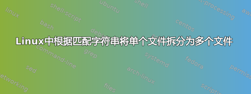 Linux中根据匹配字符串将单个文件拆分为多个文件