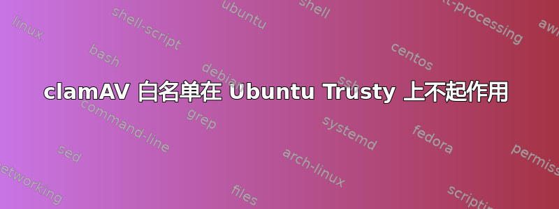 clamAV 白名单在 Ubuntu Trusty 上不起作用