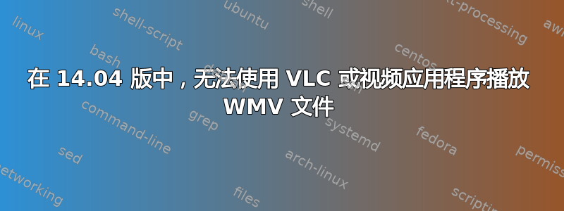 在 14.04 版中，无法使用 VLC 或视频应用程序播放 WMV 文件