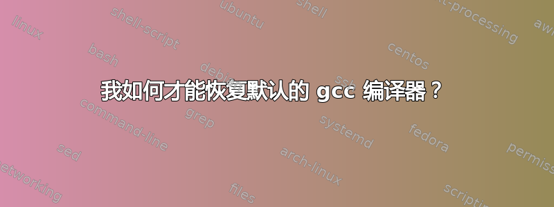 我如何才能恢复默认的 gcc 编译器？