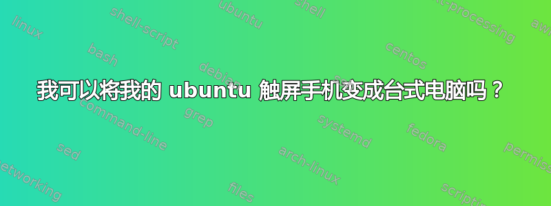 我可以将我的 ubuntu 触屏手机变成台式电脑吗？