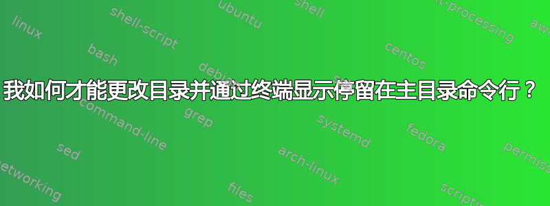 我如何才能更改目录并通过终端显示停留在主目录命令行？