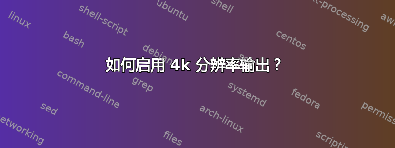 如何启用 4k 分辨率输出？