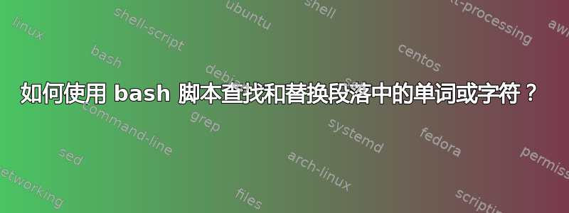 如何使用 bash 脚本查找和替换段落中的单词或字符？