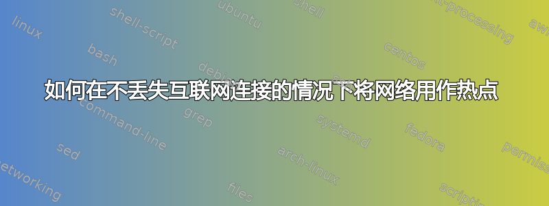 如何在不丢失互联网连接的情况下将网络用作热点