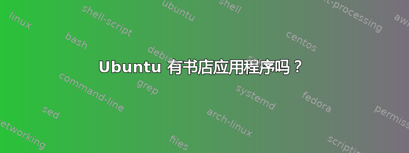 Ubuntu 有书店应用程序吗？