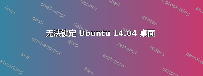 无法锁定 Ubuntu 14.04 桌面