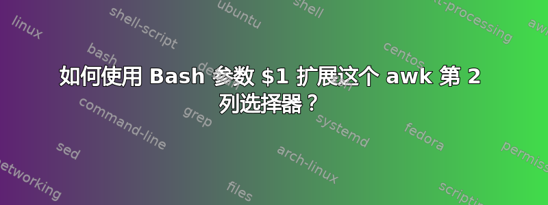 如何使用 Bash 参数 $1 扩展这个 awk 第 2 列选择器？