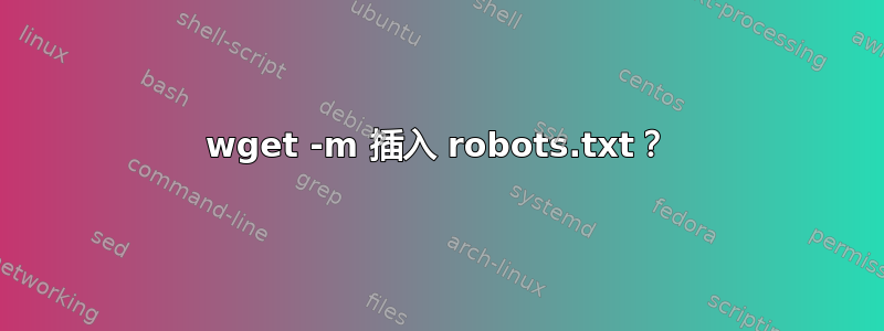 wget -m 插入 robots.txt？