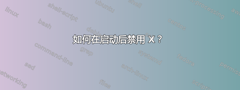 如何在启动后禁用 X？