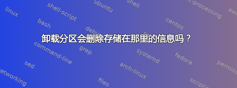 卸载分区会删除存储在那里的信息吗？