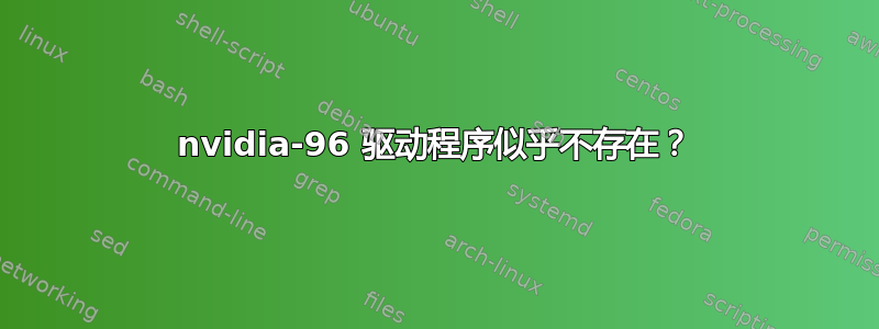 nvidia-96 驱动程序似乎不存在？