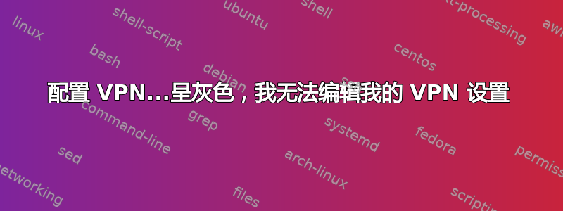 配置 VPN...呈灰色，我无法编辑我的 VPN 设置