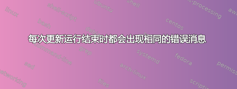 每次更新运行结束时都会出现相同的错误消息