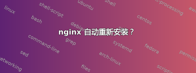 nginx 自动重新安装？