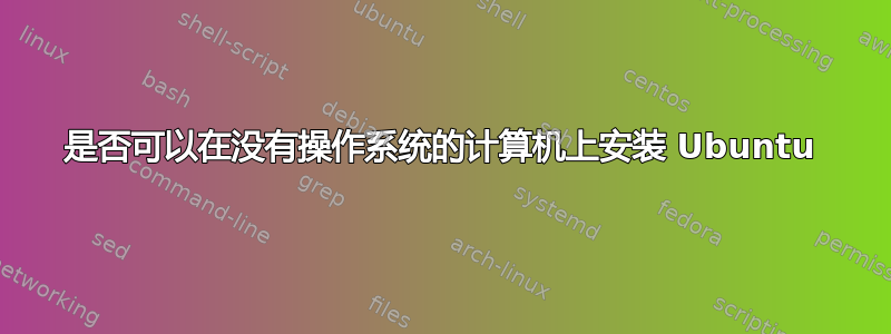 是否可以在没有操作系统的计算机上安装 Ubuntu