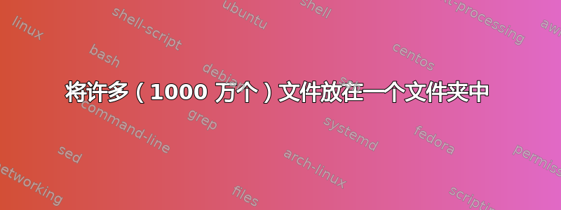 将许多（1000 万个）文件放在一个文件夹中