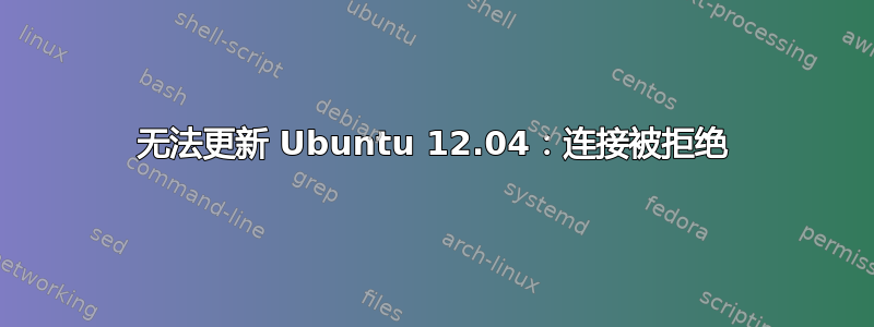 无法更新 Ubuntu 12.04：连接被拒绝