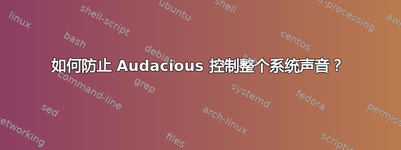 如何防止 Audacious 控制整个系统声音？