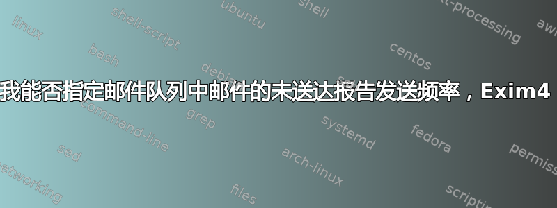 我能否指定邮件队列中邮件的未送达报告发送频率，Exim4