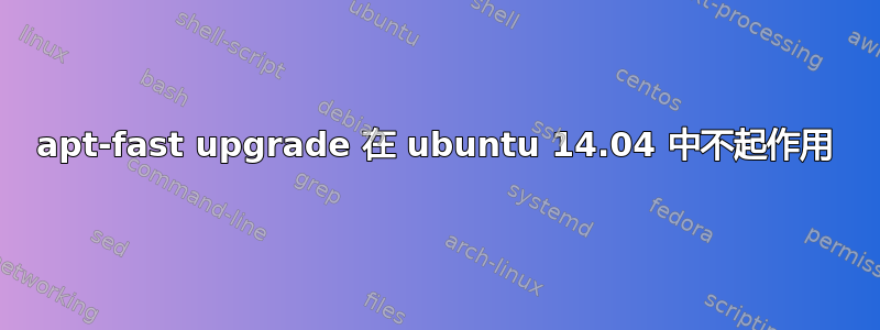 apt-fast upgrade 在 ubuntu 14.04 中不起作用