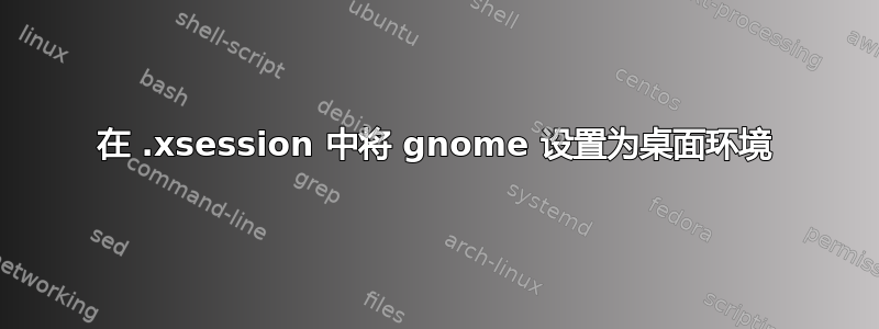 在 .xsession 中将 gnome 设置为桌面环境