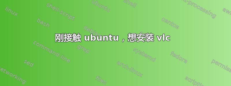 刚接触 ubuntu，想安装 vlc 