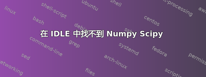 在 IDLE 中找不到 Numpy Scipy