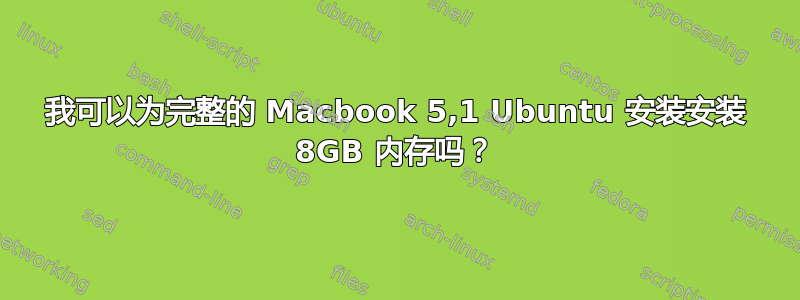 我可以为完整的 Macbook 5,1 Ubuntu 安装安装 8GB 内存吗？