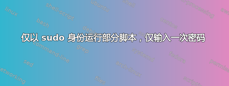 仅以 sudo 身份运行部分脚本，仅输入一次密码