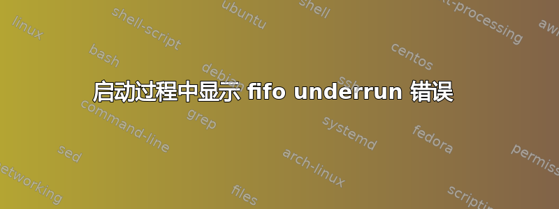 启动过程中显示 fifo underrun 错误 