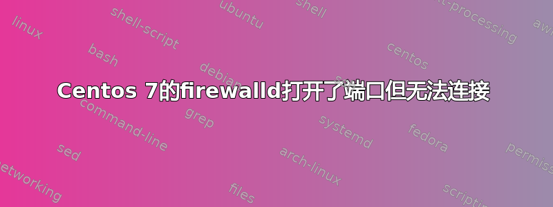 Centos 7的firewalld打开了端口但无法连接