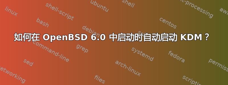 如何在 OpenBSD 6.0 中启动时自动启动 KDM？