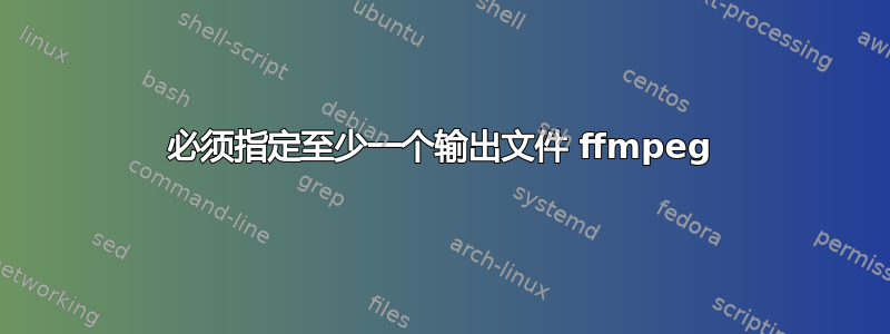 必须指定至少一个输出文件 ffmpeg