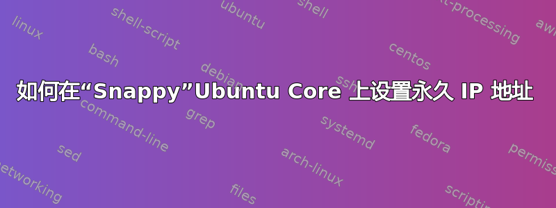 如何在“Snappy”Ubuntu Core 上设置永久 IP 地址