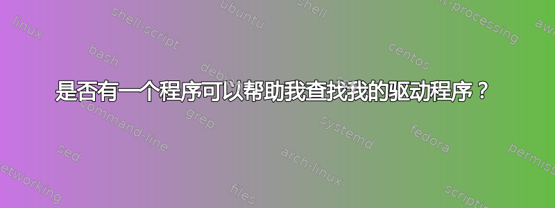 是否有一个程序可以帮助我查找我的驱动程序？