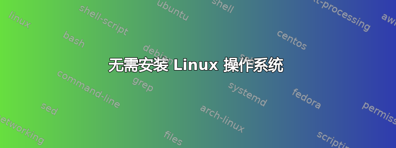 无需安装 Linux 操作系统