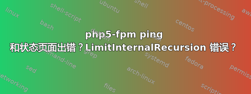 php5-fpm ping 和状态页面出错？LimitInternalRecursion 错误？