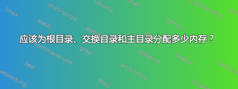 应该为根目录、交换目录和主目录分配多少内存？