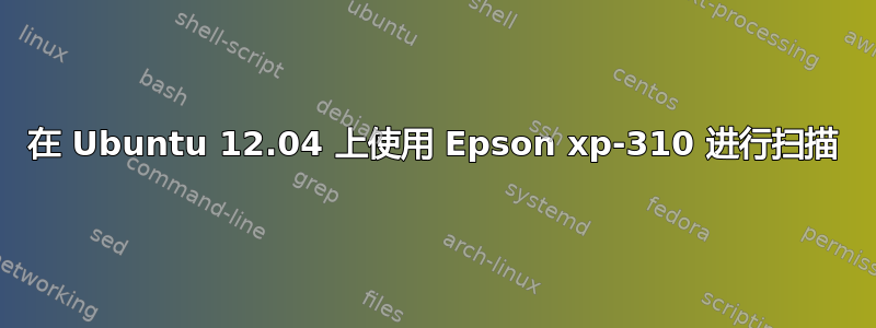 在 Ubuntu 12.04 上使用 Epson xp-310 进行扫描