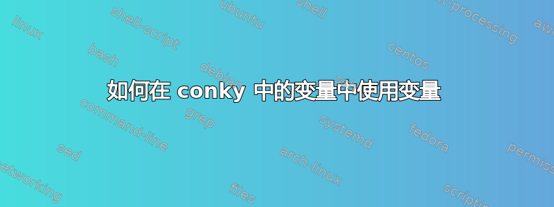 如何在 conky 中的变量中使用变量