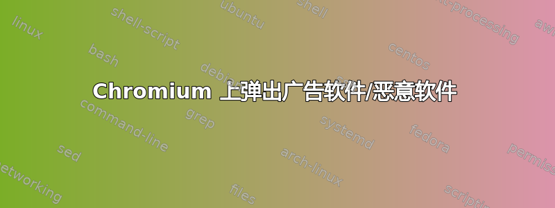 Chromium 上弹出广告软件/恶意软件