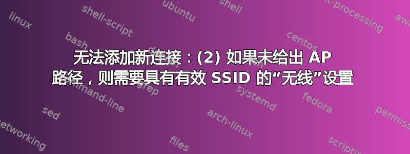 无法添加新连接：(2) 如果未给出 AP 路径，则需要具有有效 SSID 的“无线”设置