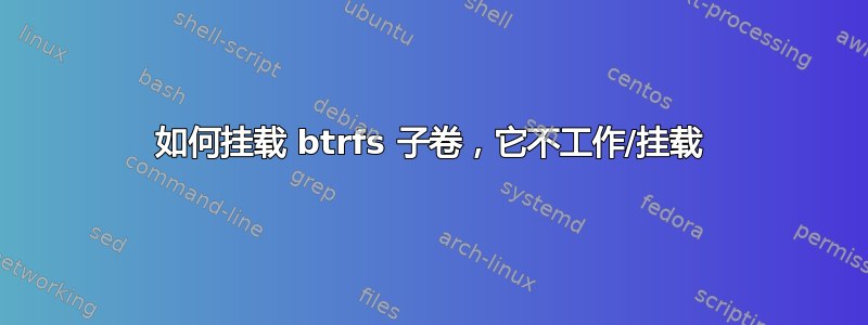 如何挂载 btrfs 子卷，它不工作/挂载